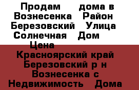 Продам 1/2 дома в Вознесенка › Район ­ Березовский › Улица ­ Солнечная › Дом ­ 3 › Цена ­ 1 800 000 - Красноярский край, Березовский р-н, Вознесенка с. Недвижимость » Дома, коттеджи, дачи продажа   